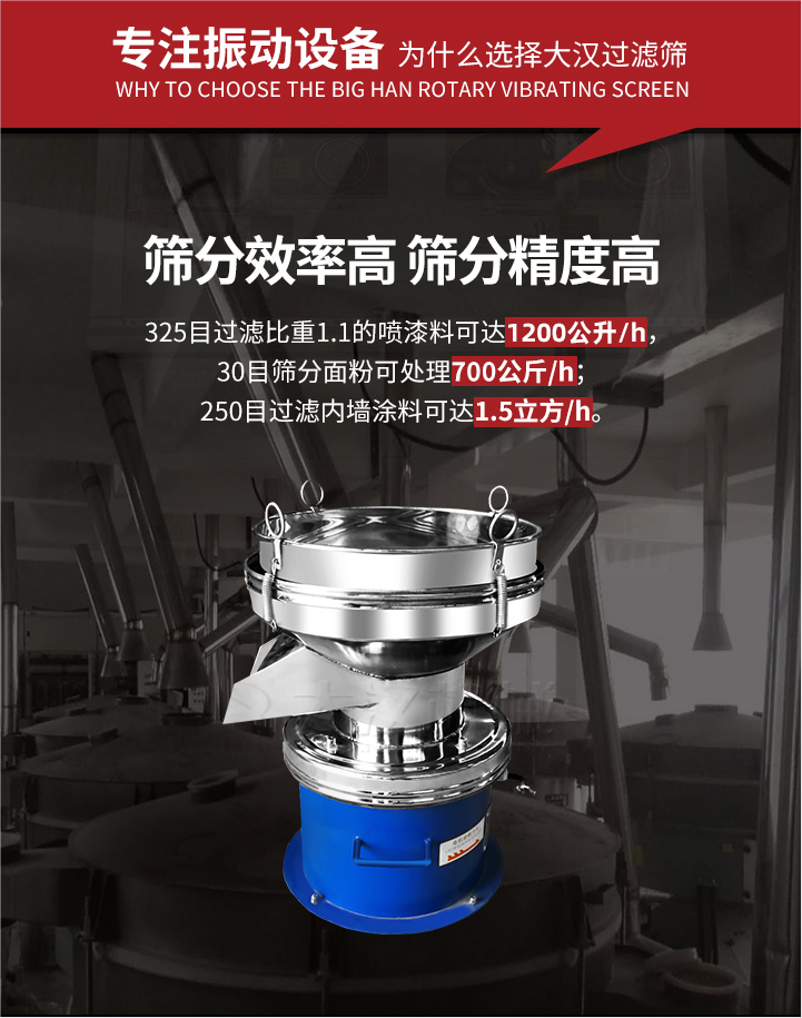 大漢過濾篩篩分效率高,精度高;325目過濾比重1:1的噴油漆可達(dá)1200公升/時;30目篩粉面粉可處理700公斤/時;250目過濾內(nèi)墻涂料可達(dá)1.5立方/h;過濾篩廠家直銷價格便宜。過濾篩適用物料：粘液粉末都可以使用具體產(chǎn)品如下：奶制品，油漆，泥漿，淀粉，果汁等。